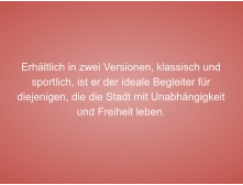Erhältlich in zwei Versionen, klassisch und sportlich, ist er der ideale Begleiter für diejenigen, die die Stadt mit Unabhängigkeit und Freiheit leben.